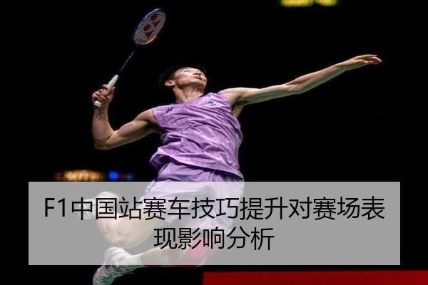 F1中国站赛车技巧提升对赛场表现影响分析